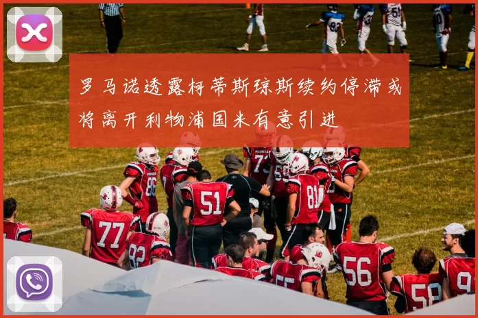 罗马诺透露柯蒂斯琼斯续约停滞或将离开利物浦国米有意引进