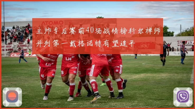 主帅季后赛前40场战绩榜科尔禅师并列第一戴格诺特有望追平