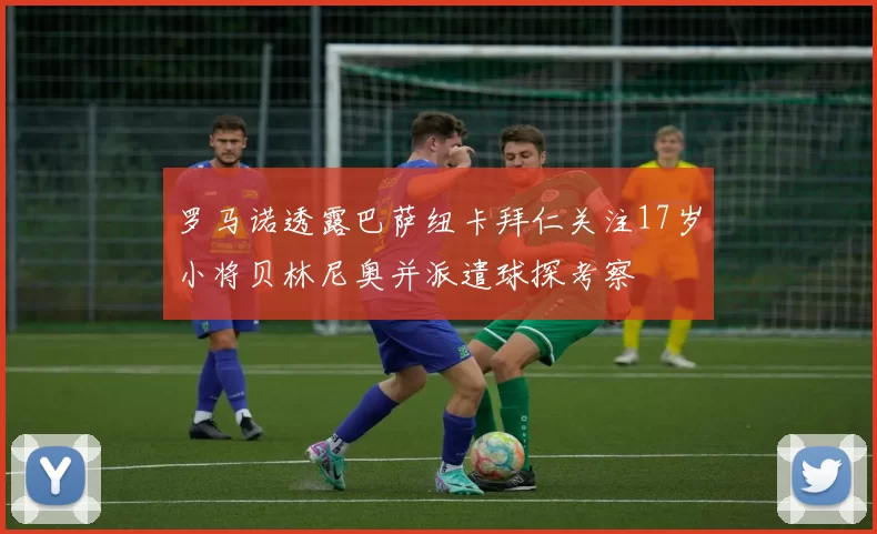 罗马诺透露巴萨纽卡拜仁关注17岁小将贝林尼奥并派遣球探考察