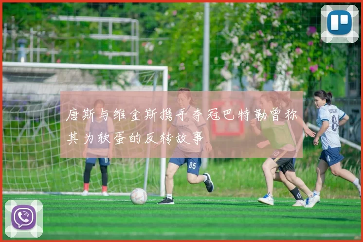 唐斯与维金斯携手夺冠巴特勒曾称其为软蛋的反转故事