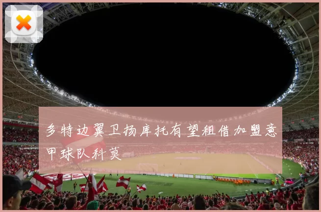 多特边翼卫扬库托有望租借加盟意甲球队科莫