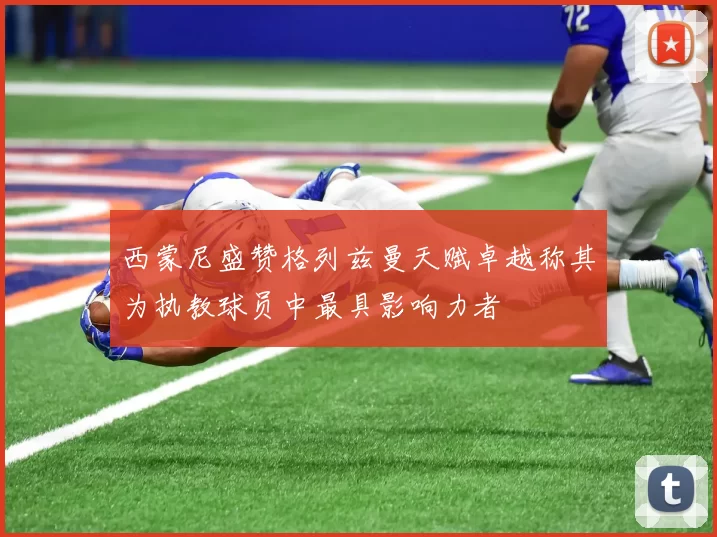 西蒙尼盛赞格列兹曼天赋卓越称其为执教球员中最具影响力者