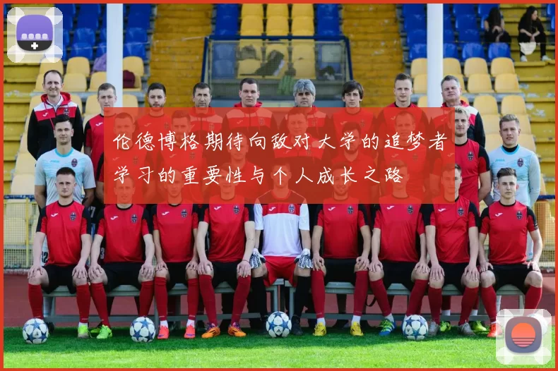 伦德博格期待向敌对大学的追梦者学习的重要性与个人成长之路