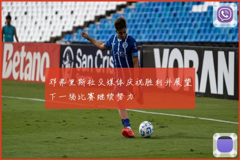 邓弗里斯社交媒体庆祝胜利并展望下一场比赛继续努力
