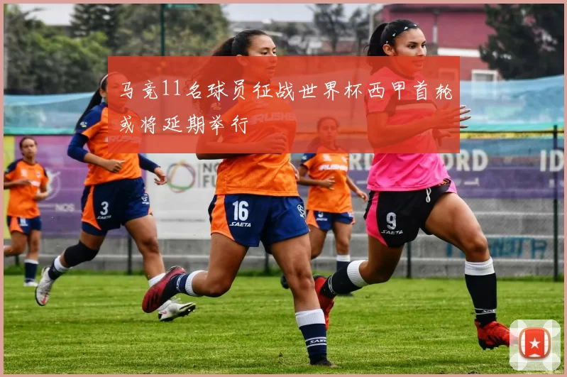 马竞11名球员征战世界杯西甲首轮或将延期举行