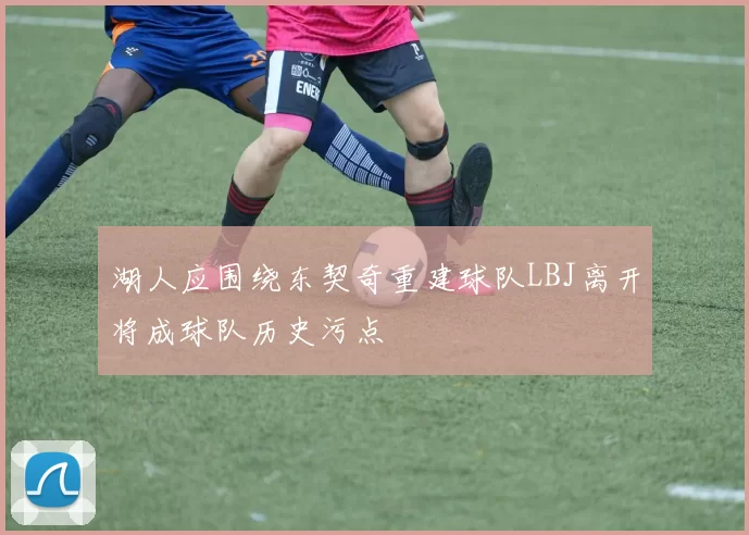 湖人应围绕东契奇重建球队LBJ离开将成球队历史污点